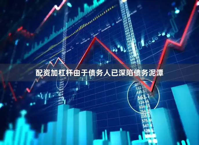 配资加杠杆由于债务人已深陷债务泥潭