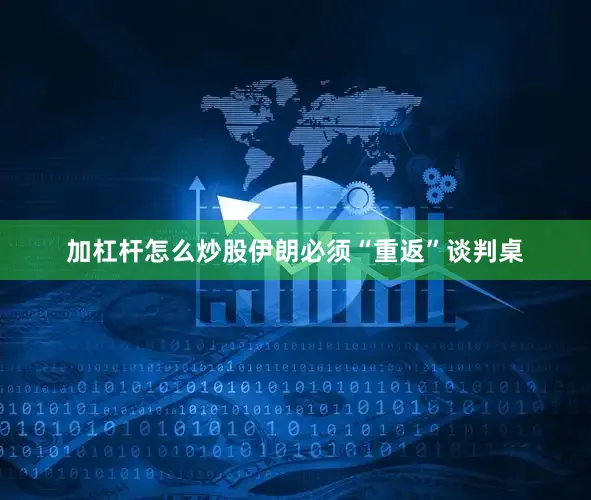 加杠杆怎么炒股伊朗必须“重返”谈判桌