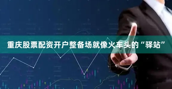 重庆股票配资开户整备场就像火车头的“驿站”