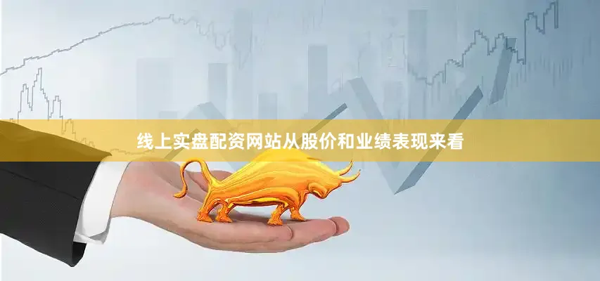 线上实盘配资网站从股价和业绩表现来看