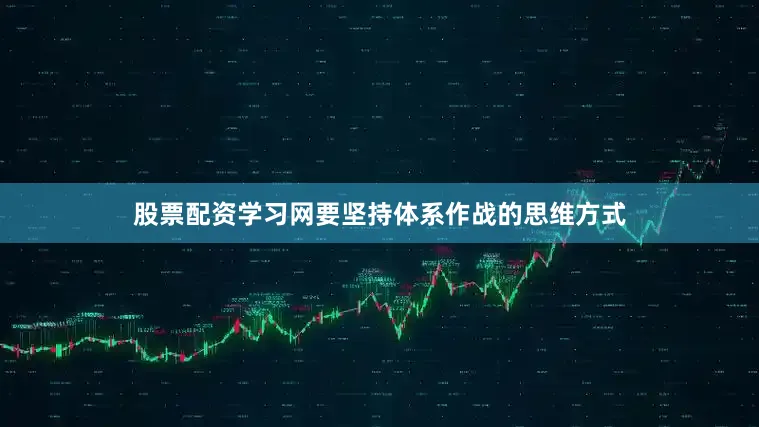 股票配资学习网要坚持体系作战的思维方式