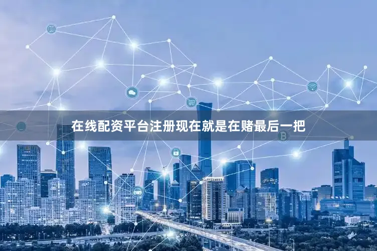 在线配资平台注册现在就是在赌最后一把