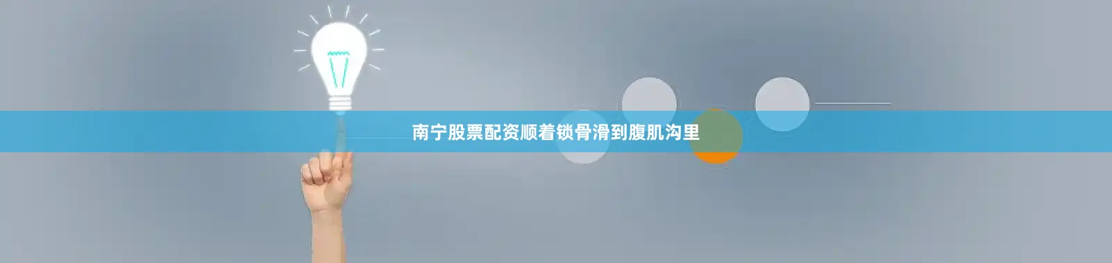 南宁股票配资顺着锁骨滑到腹肌沟里
