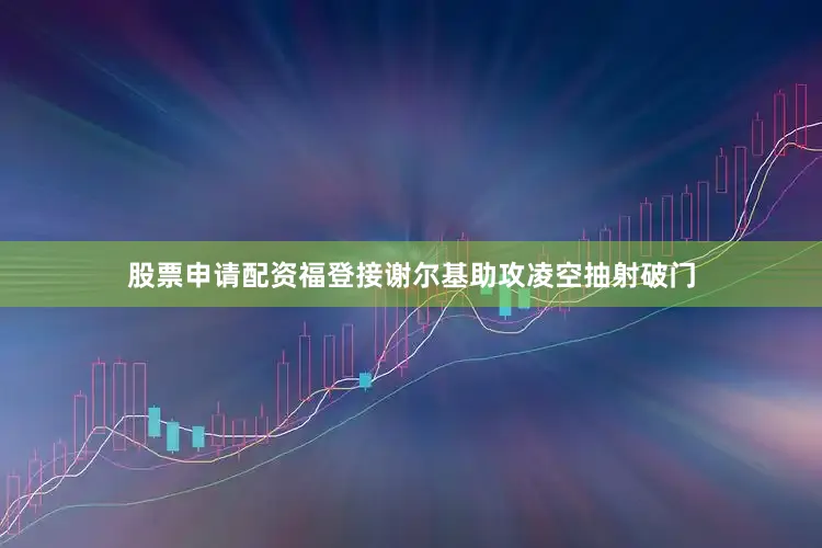 股票申请配资福登接谢尔基助攻凌空抽射破门