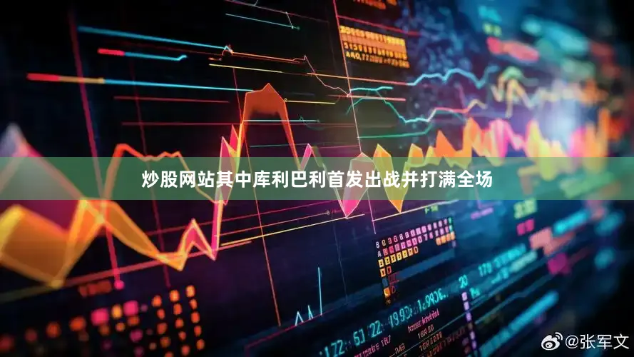 炒股网站其中库利巴利首发出战并打满全场