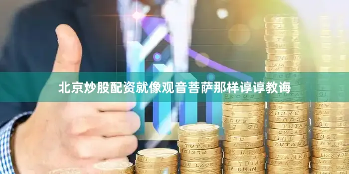 北京炒股配资就像观音菩萨那样谆谆教诲
