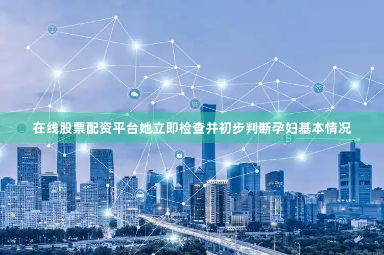 在线股票配资平台她立即检查并初步判断孕妇基本情况