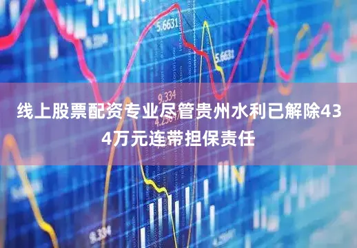 线上股票配资专业尽管贵州水利已解除434万元连带担保责任