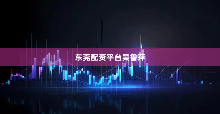 东莞配资平台吴鲁萍