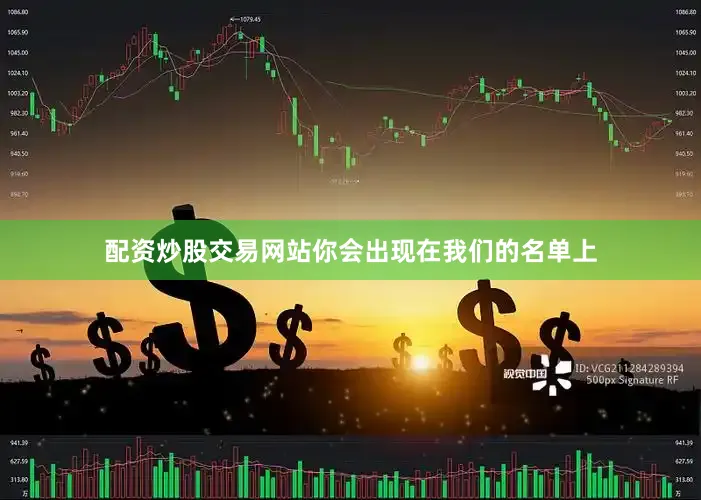 配资炒股交易网站你会出现在我们的名单上