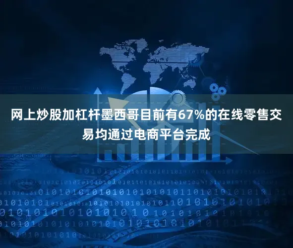 网上炒股加杠杆墨西哥目前有67%的在线零售交易均通过电商平台完成