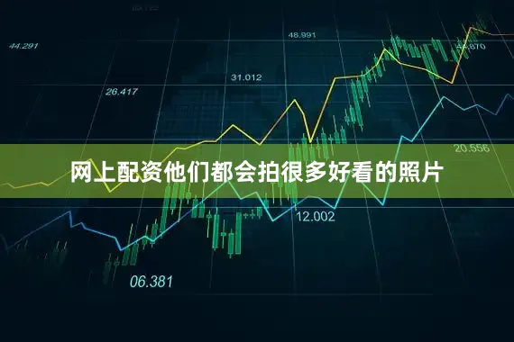 网上配资他们都会拍很多好看的照片