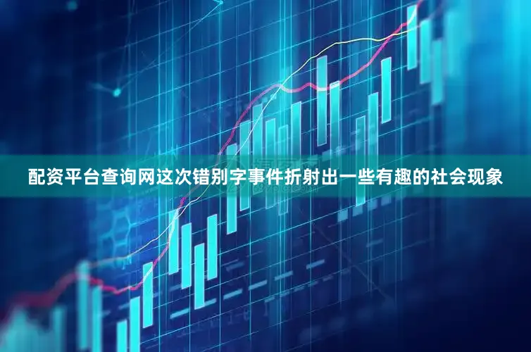 配资平台查询网这次错别字事件折射出一些有趣的社会现象