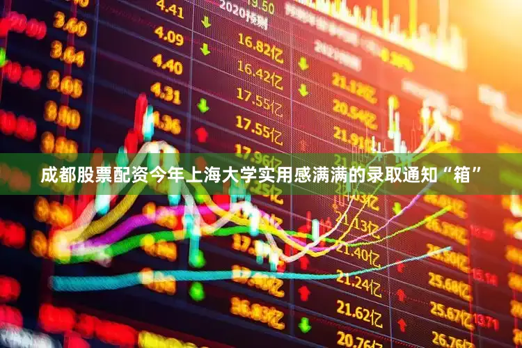 成都股票配资今年上海大学实用感满满的录取通知“箱”