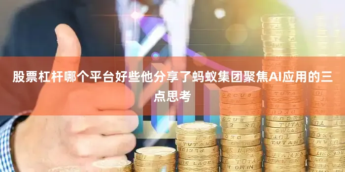 股票杠杆哪个平台好些他分享了蚂蚁集团聚焦AI应用的三点思考