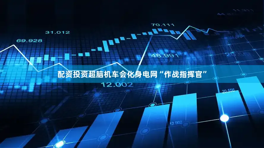 配资投资超脑机车会化身电网“作战指挥官”