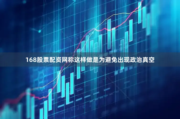 168股票配资网称这样做是为避免出现政治真空