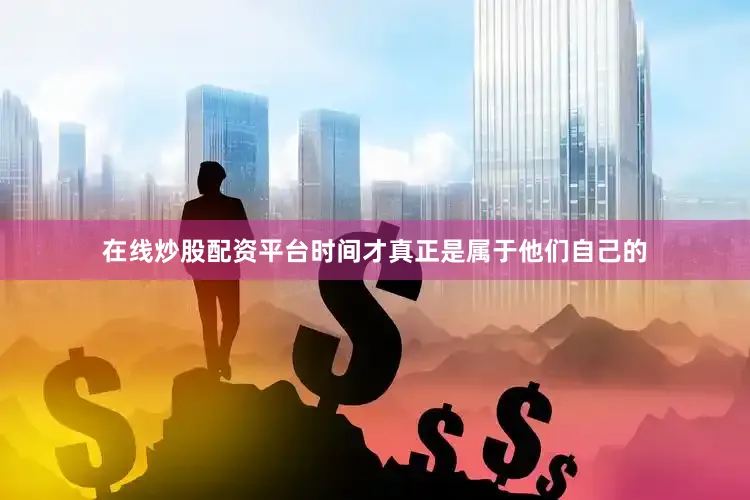 在线炒股配资平台时间才真正是属于他们自己的