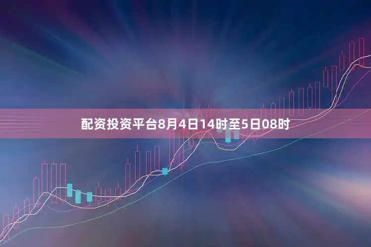 配资投资平台8月4日14时至5日08时