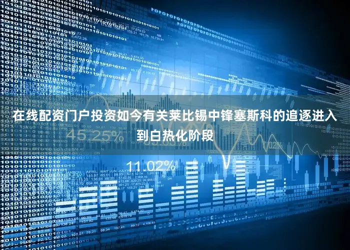 在线配资门户投资如今有关莱比锡中锋塞斯科的追逐进入到白热化阶段
