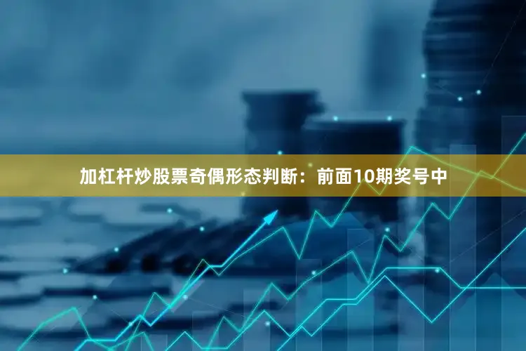 加杠杆炒股票　　　　奇偶形态判断：前面10期奖号中