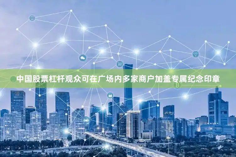 中国股票杠杆观众可在广场内多家商户加盖专属纪念印章