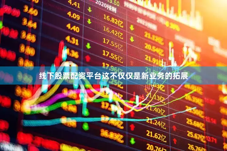 线下股票配资平台这不仅仅是新业务的拓展