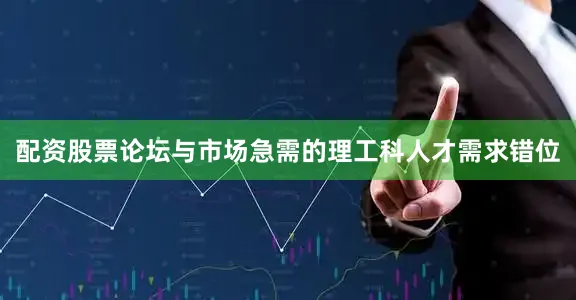 配资股票论坛与市场急需的理工科人才需求错位