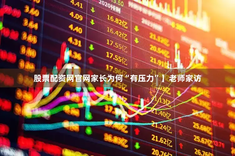 股票配资网官网家长为何“有压力”】老师家访