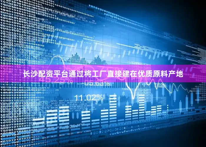 长沙配资平台通过将工厂直接建在优质原料产地